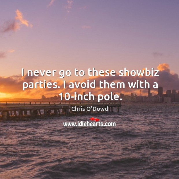 I never go to these showbiz parties. I avoid them with a 10-inch pole. Chris O’Dowd Picture Quote