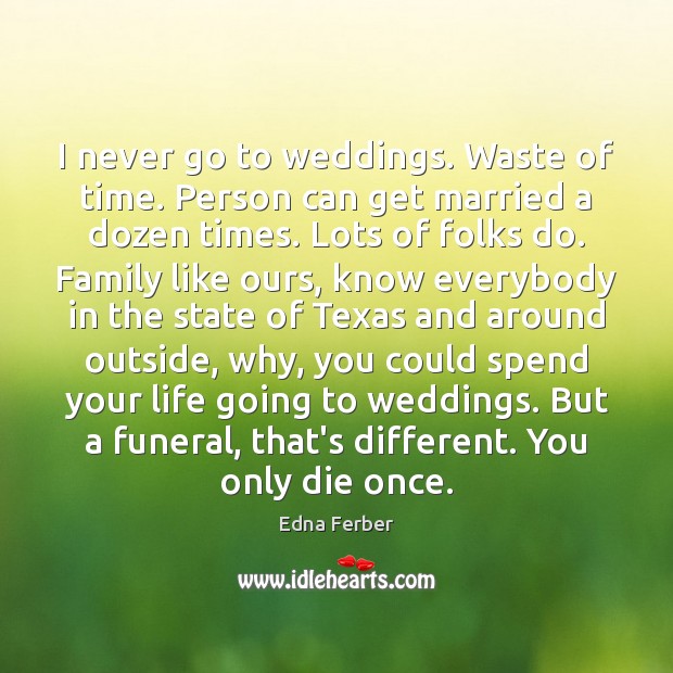 I never go to weddings. Waste of time. Person can get married Edna Ferber Picture Quote