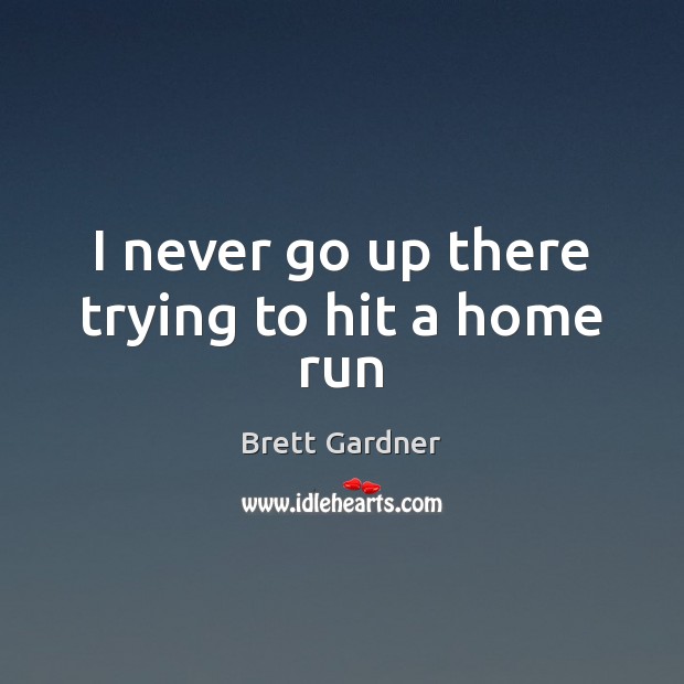 I never go up there trying to hit a home run Brett Gardner Picture Quote