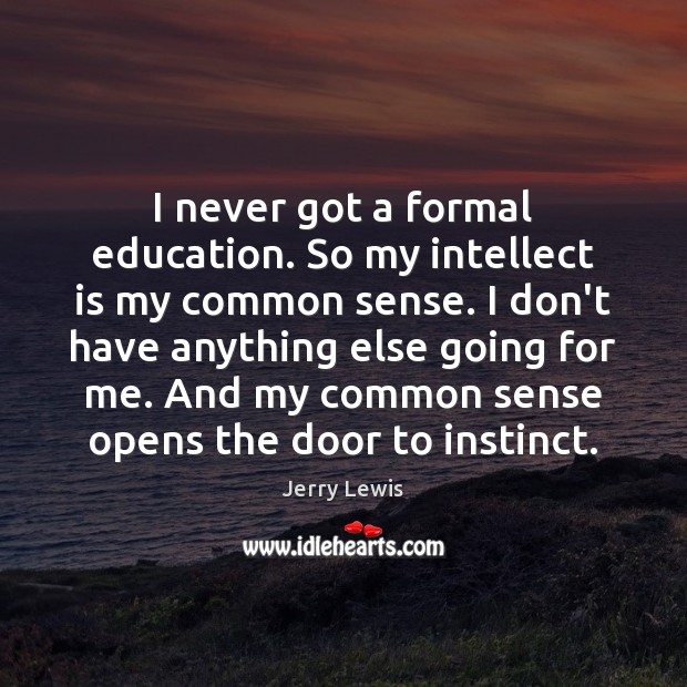 I never got a formal education. So my intellect is my common Jerry Lewis Picture Quote