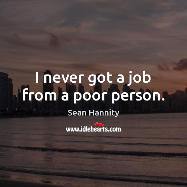 I never got a job from a poor person. Sean Hannity Picture Quote
