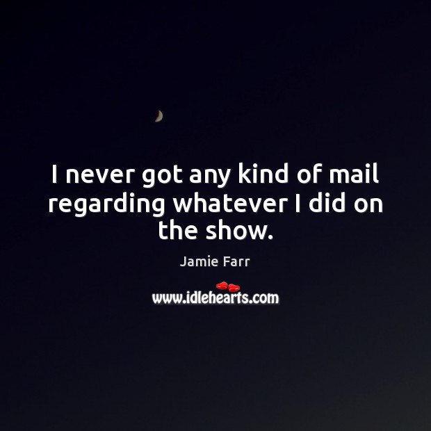 I never got any kind of mail regarding whatever I did on the show. Jamie Farr Picture Quote