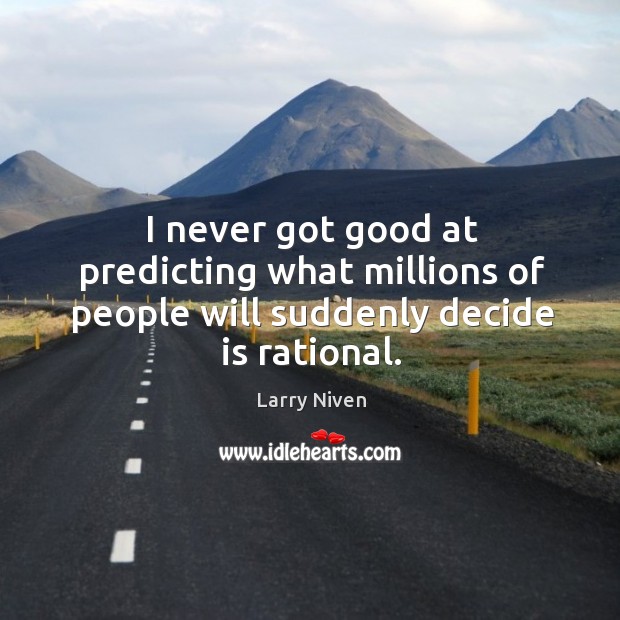 I never got good at predicting what millions of people will suddenly decide is rational. Larry Niven Picture Quote