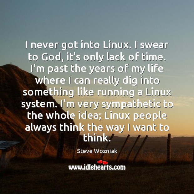 I never got into Linux. I swear to God, it’s only lack Steve Wozniak Picture Quote