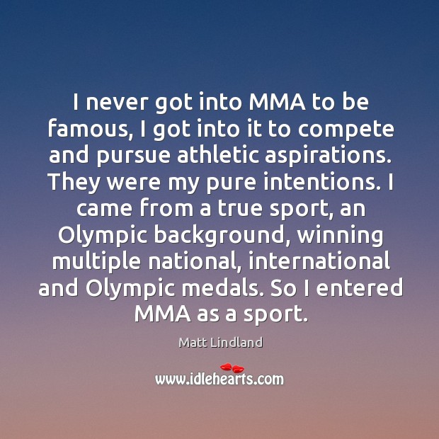 I never got into MMA to be famous, I got into it Matt Lindland Picture Quote