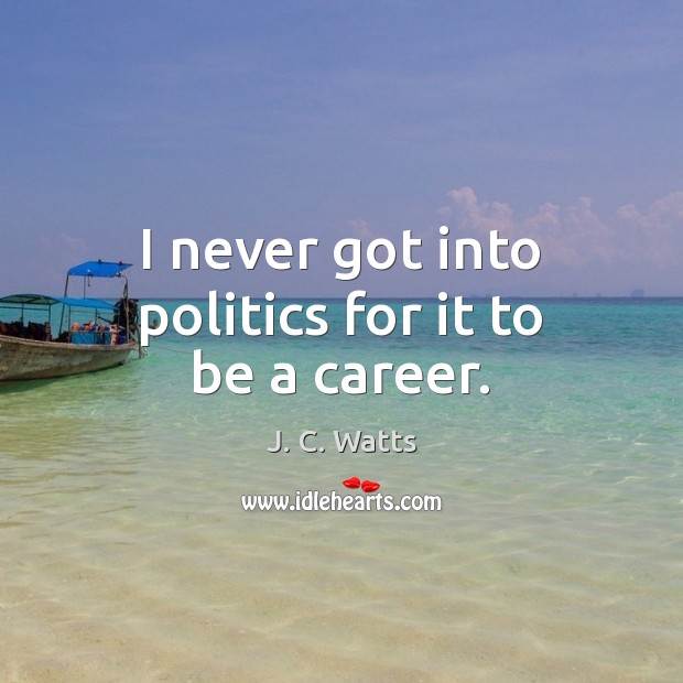 I never got into politics for it to be a career. Image