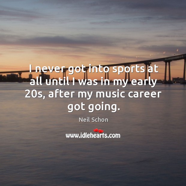 I never got into sports at all until I was in my early 20s, after my music career got going. Neil Schon Picture Quote