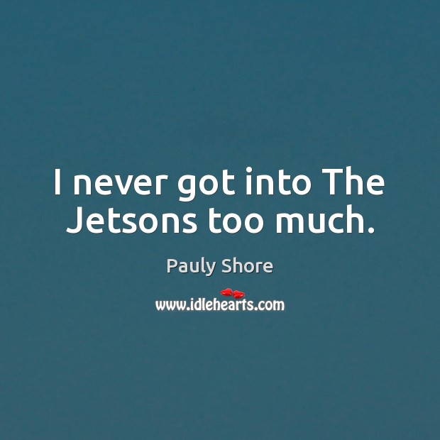 I never got into The Jetsons too much. Pauly Shore Picture Quote