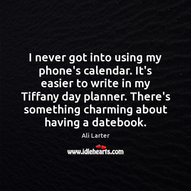 I never got into using my phone’s calendar. It’s easier to write Ali Larter Picture Quote