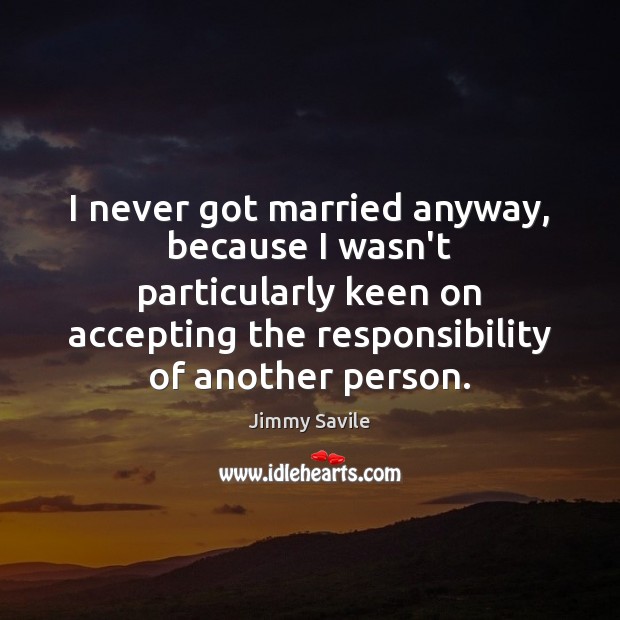 I never got married anyway, because I wasn’t particularly keen on accepting Image