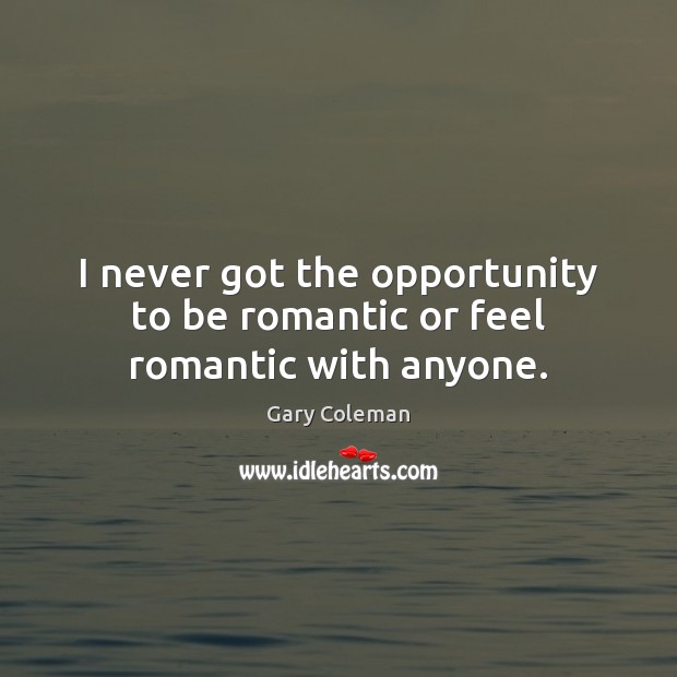 I never got the opportunity to be romantic or feel romantic with anyone. Image
