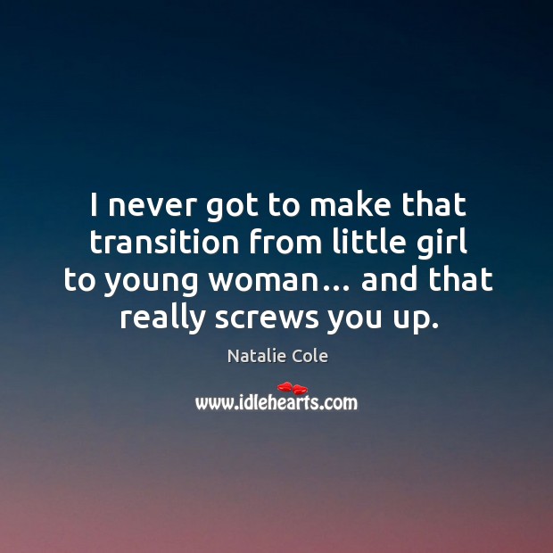 I never got to make that transition from little girl to young woman… and that really screws you up. Image
