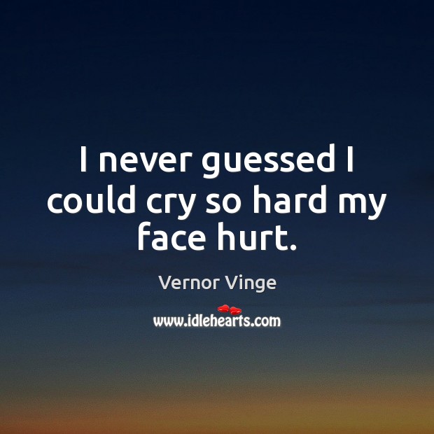 I never guessed I could cry so hard my face hurt. Vernor Vinge Picture Quote