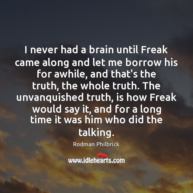 I never had a brain until Freak came along and let me Rodman Philbrick Picture Quote