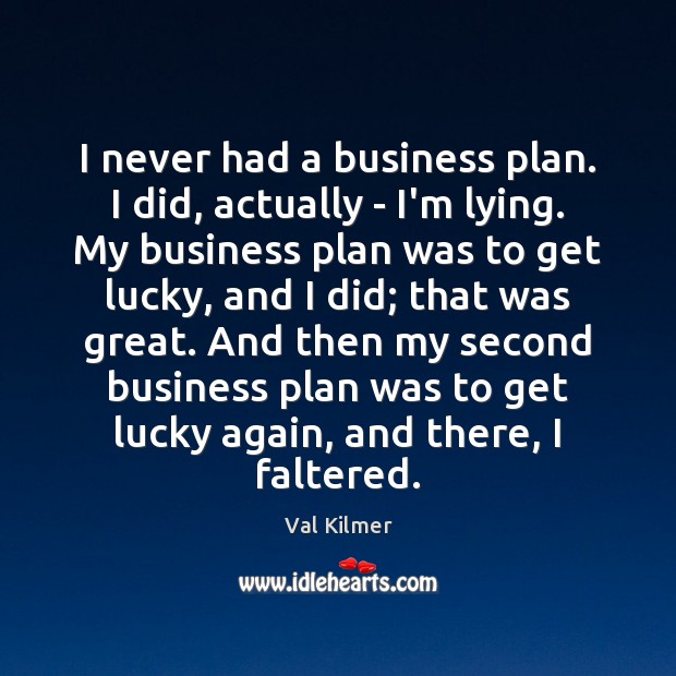 I never had a business plan. I did, actually – I’m lying. Val Kilmer Picture Quote