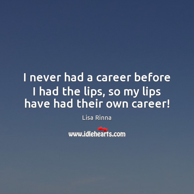 I never had a career before I had the lips, so my lips have had their own career! Image