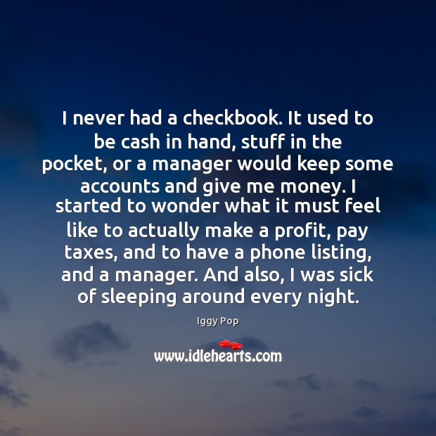 I never had a checkbook. It used to be cash in hand, Iggy Pop Picture Quote