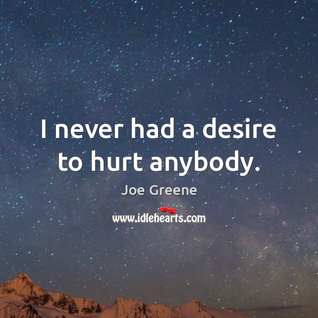 I never had a desire to hurt anybody. Joe Greene Picture Quote