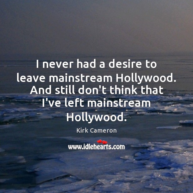I never had a desire to leave mainstream Hollywood. And still don’t Kirk Cameron Picture Quote