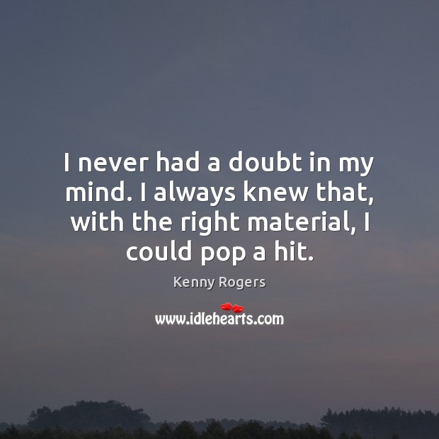 I never had a doubt in my mind. I always knew that, Kenny Rogers Picture Quote