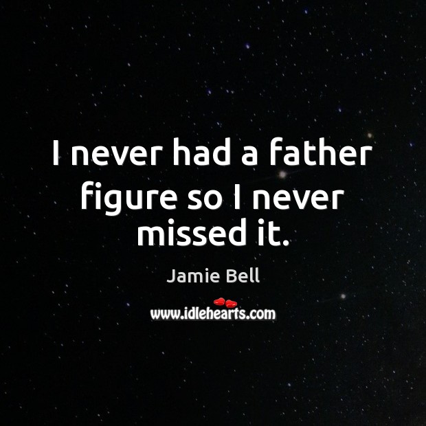 I never had a father figure so I never missed it. Jamie Bell Picture Quote