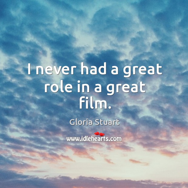 I never had a great role in a great film. Gloria Stuart Picture Quote