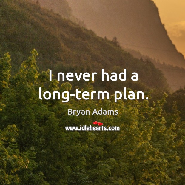 I never had a long-term plan. Image