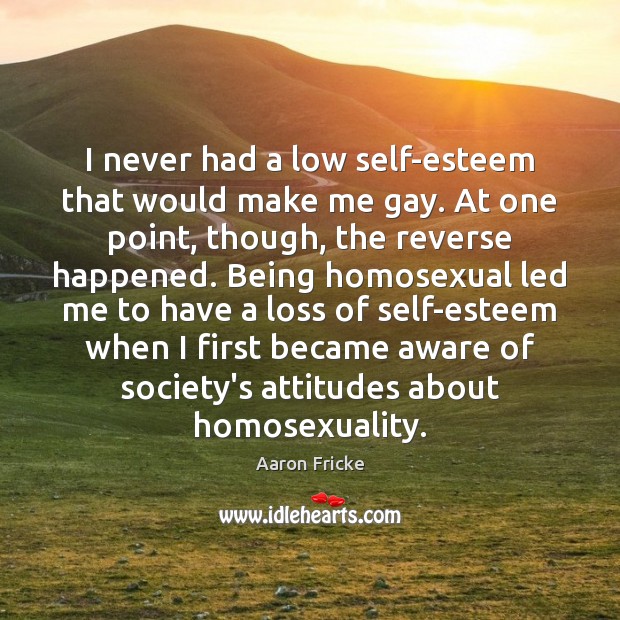 I never had a low self-esteem that would make me gay. At Aaron Fricke Picture Quote