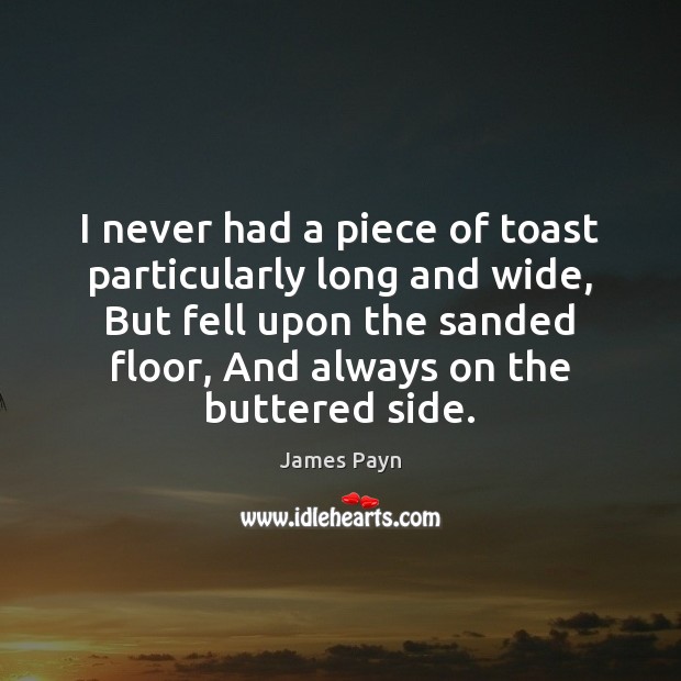 I never had a piece of toast particularly long and wide, But James Payn Picture Quote
