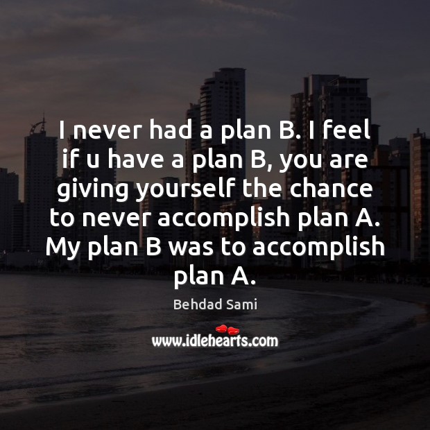 I never had a plan B. I feel if u have a Behdad Sami Picture Quote