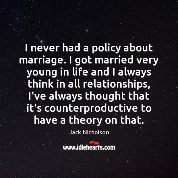 I never had a policy about marriage. I got married very young Jack Nicholson Picture Quote