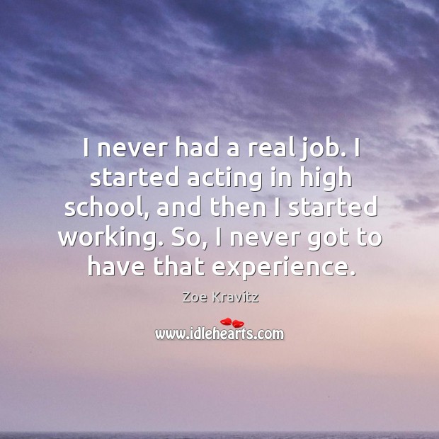 I never had a real job. I started acting in high school, Zoe Kravitz Picture Quote