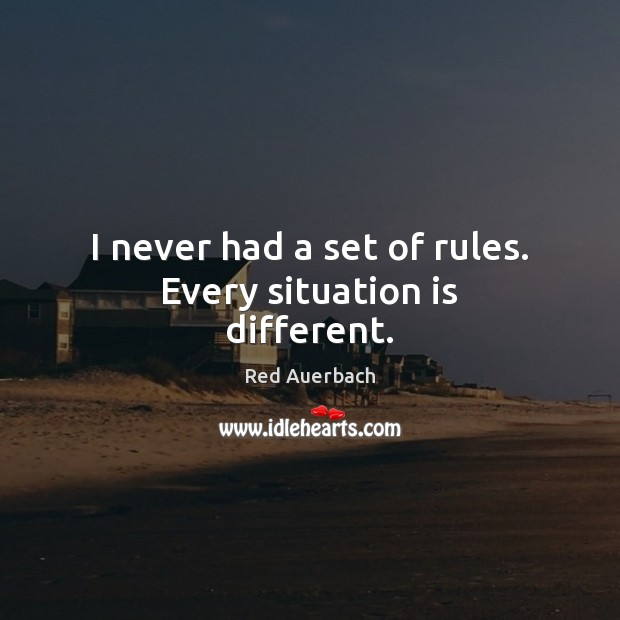 I never had a set of rules. Every situation is different. Red Auerbach Picture Quote