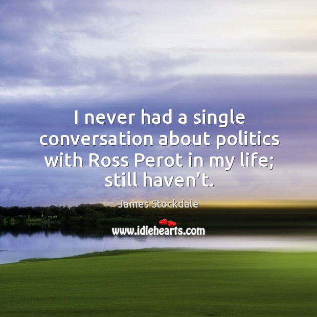I never had a single conversation about politics with ross perot in my life; still haven’t. Politics Quotes Image