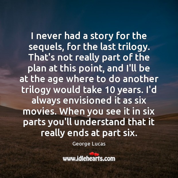 I never had a story for the sequels, for the last trilogy. George Lucas Picture Quote