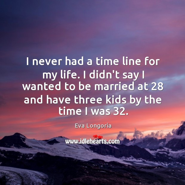 I never had a time line for my life. I didn’t say Eva Longoria Picture Quote