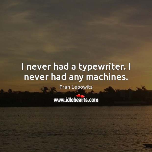 I never had a typewriter. I never had any machines. Fran Lebowitz Picture Quote