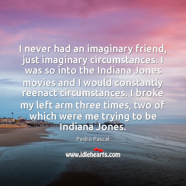 I never had an imaginary friend, just imaginary circumstances. I was so Pedro Pascal Picture Quote