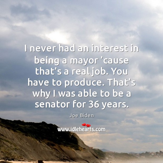 I never had an interest in being a mayor ’cause that’s Joe Biden Picture Quote