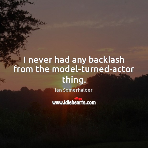 I never had any backlash from the model-turned-actor thing. Ian Somerhalder Picture Quote