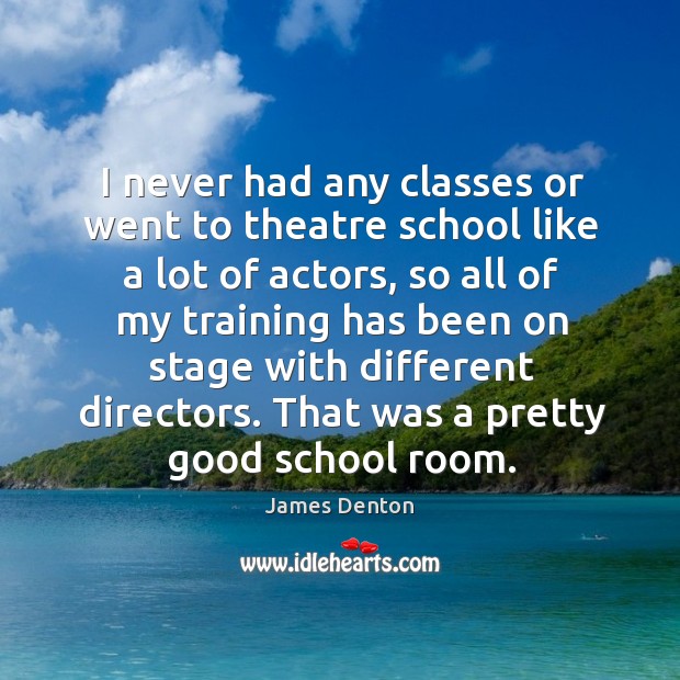 I never had any classes or went to theatre school like a lot of actors, so all of my James Denton Picture Quote