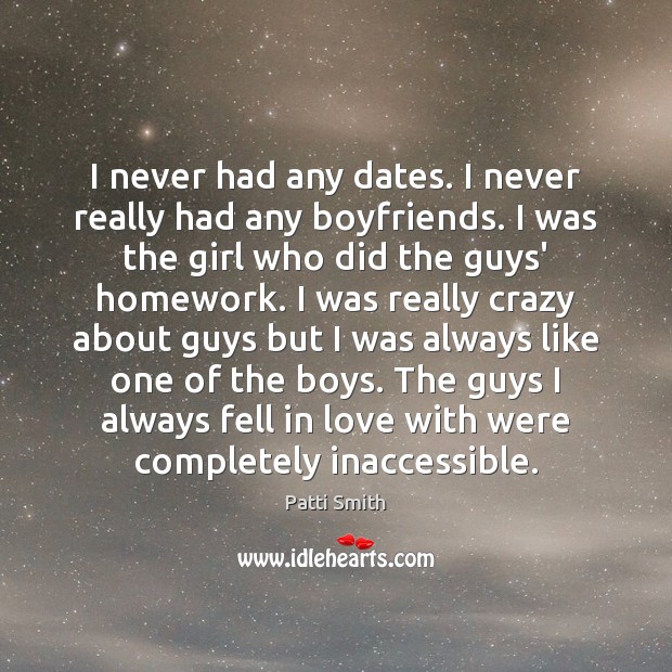 I never had any dates. I never really had any boyfriends. I Image