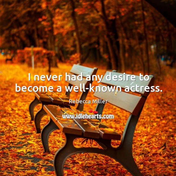 I never had any desire to become a well-known actress. Rebecca Miller Picture Quote