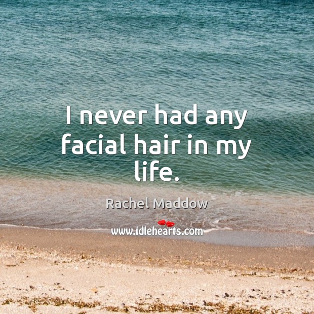 I never had any facial hair in my life. Rachel Maddow Picture Quote