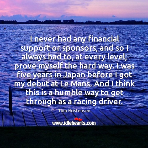 I never had any financial support or sponsors, and so I always Tom Kristensen Picture Quote