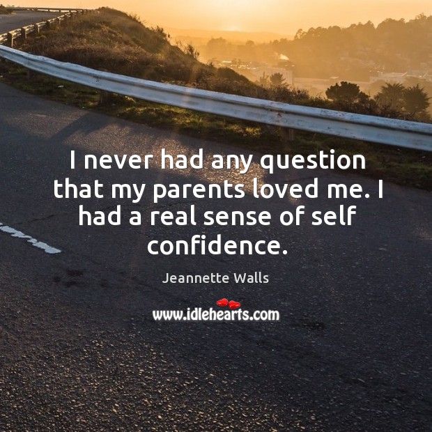 I never had any question that my parents loved me. I had a real sense of self confidence. Jeannette Walls Picture Quote