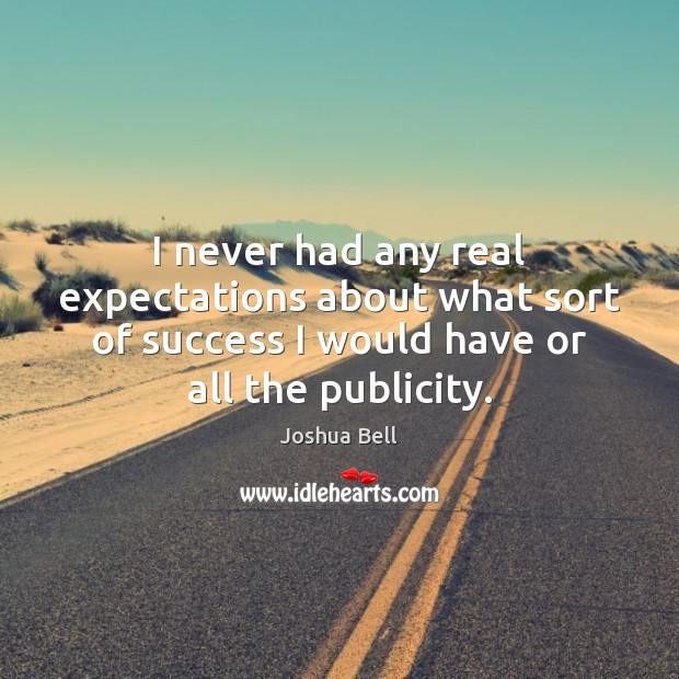 I never had any real expectations about what sort of success I Joshua Bell Picture Quote