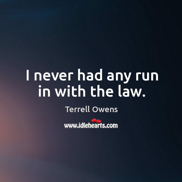 I never had any run in with the law. Terrell Owens Picture Quote