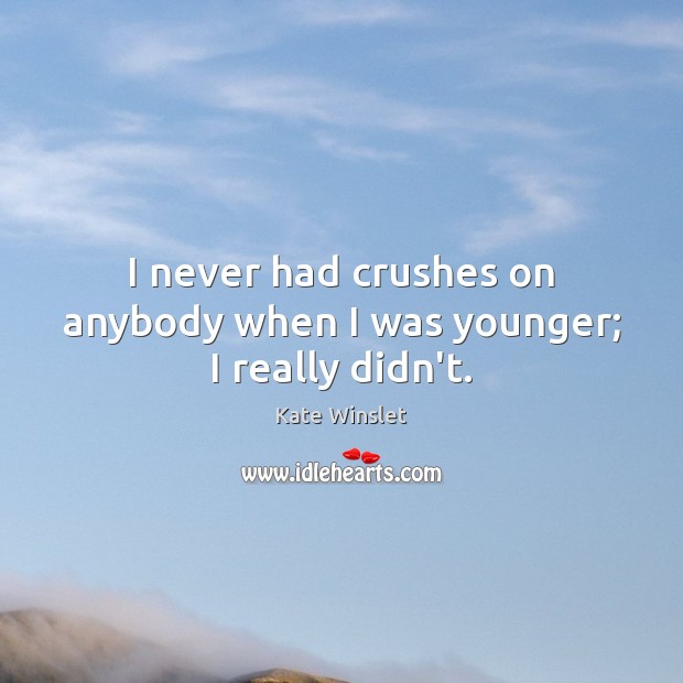 I never had crushes on anybody when I was younger; I really didn’t. Kate Winslet Picture Quote
