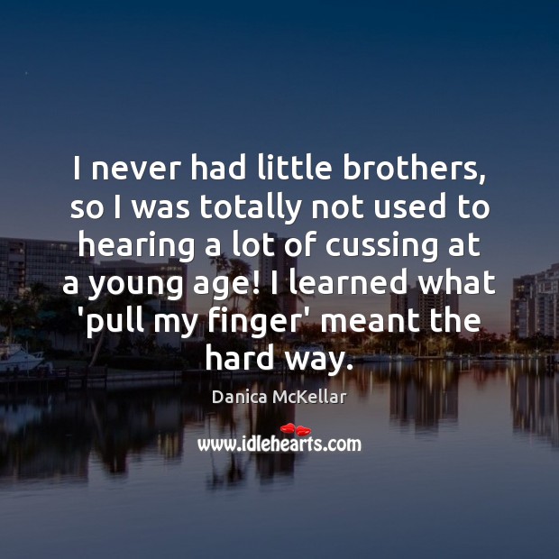 I never had little brothers, so I was totally not used to Danica McKellar Picture Quote